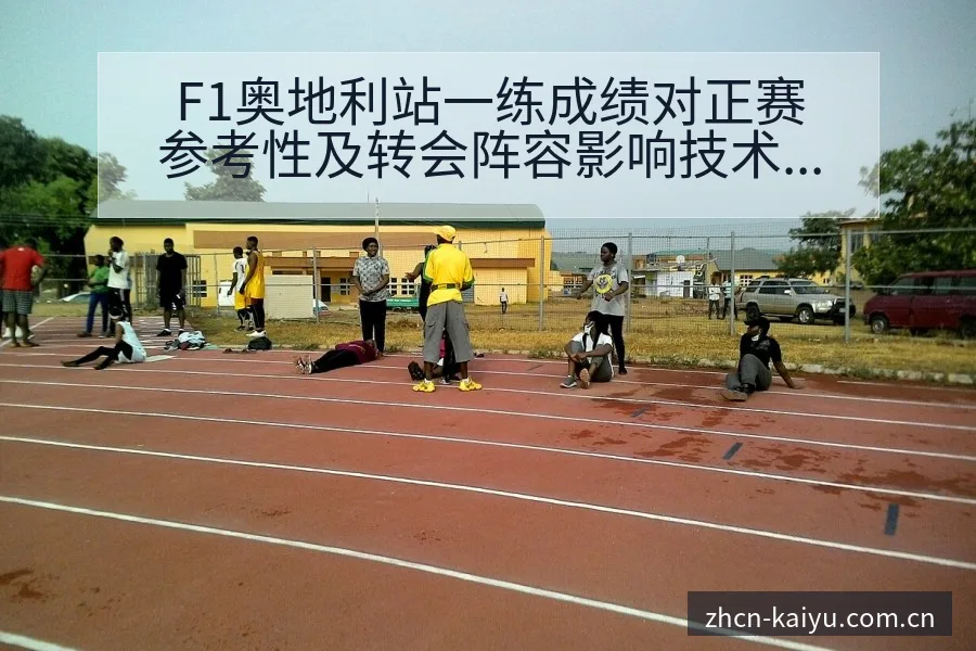 F1奥地利站一练成绩对正赛参考性及转会阵容影响技术剖析 - 开云